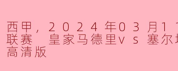 ### 西甲精彩对决：皇家马德里迎战塞尔塔，2024年3月11日赛季之夜